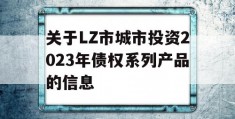 关于LZ市城市投资2023年债权系列产品的信息