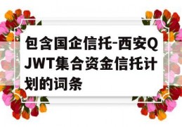 包含国企信托-西安QJWT集合资金信托计划的词条