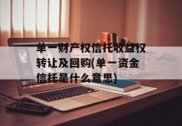 单一财产权信托收益权转让及回购(单一资金信托是什么意思)