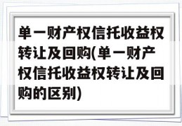 单一财产权信托收益权转让及回购(单一财产权信托收益权转让及回购的区别)