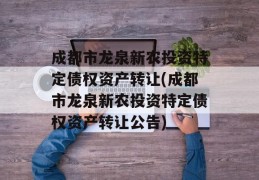 成都市龙泉新农投资特定债权资产转让(成都市龙泉新农投资特定债权资产转让公告)