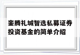 銮腾礼城智选私募证券投资基金的简单介绍