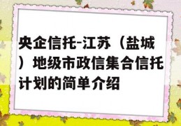 央企信托-江苏（盐城）地级市政信集合信托计划的简单介绍