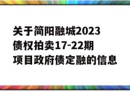 关于简阳融城2023债权拍卖17-22期项目政府债定融的信息