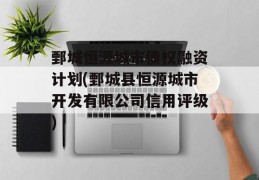 鄄城恒源城市债权融资计划(鄄城县恒源城市开发有限公司信用评级)