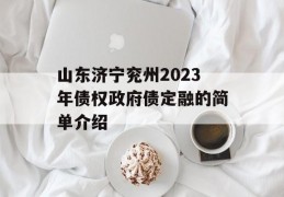 山东济宁兖州2023年债权政府债定融的简单介绍