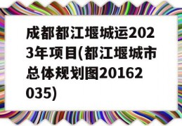 成都都江堰城运2023年项目(都江堰城市总体规划图20162035)