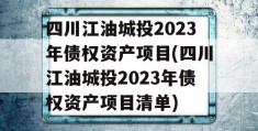 四川江油城投2023年债权资产项目(四川江油城投2023年债权资产项目清单)