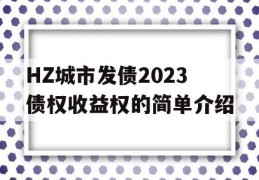 HZ城市发债2023债权收益权的简单介绍