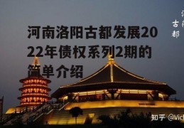 河南洛阳古都发展2022年债权系列2期的简单介绍