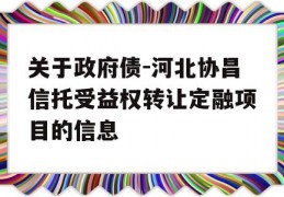 关于政府债-河北协昌信托受益权转让定融项目的信息