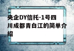 央企DY信托-1号四川成都青白江的简单介绍