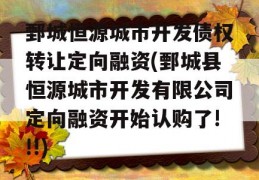 鄄城恒源城市开发债权转让定向融资(鄄城县恒源城市开发有限公司定向融资开始认购了!!!)