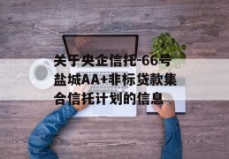 关于央企信托-66号盐城AA+非标贷款集合信托计划的信息