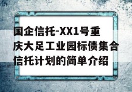 国企信托-XX1号重庆大足工业园标债集合信托计划的简单介绍