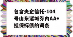 包含央企信托-104号山东诸城券内AA+担保标债的词条