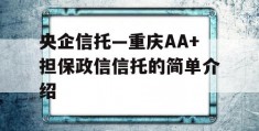 央企信托—重庆AA+担保政信信托的简单介绍