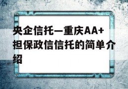 央企信托—重庆AA+担保政信信托的简单介绍