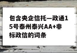 包含央企信托—政通15号泰州泰兴AA+非标政信的词条