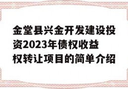 金堂县兴金开发建设投资2023年债权收益权转让项目的简单介绍