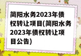 简阳水务2023年债权转让项目(简阳水务2023年债权转让项目公告)