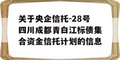 关于央企信托-28号四川成都青白江标债集合资金信托计划的信息