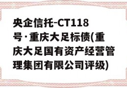 央企信托-CT118号·重庆大足标债(重庆大足国有资产经营管理集团有限公司评级)