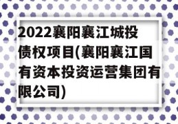 2022襄阳襄江城投债权项目(襄阳襄江国有资本投资运营集团有限公司)