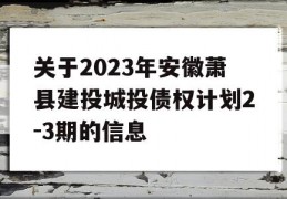 关于2023年安徽萧县建投城投债权计划2-3期的信息