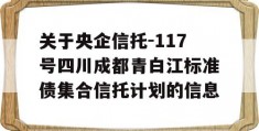 关于央企信托-117号四川成都青白江标准债集合信托计划的信息