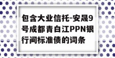 包含大业信托-安晟9号成都青白江PPN银行间标准债的词条