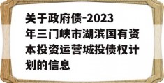 关于政府债-2023年三门峡市湖滨国有资本投资运营城投债权计划的信息