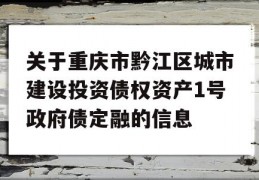 关于重庆市黔江区城市建设投资债权资产1号政府债定融的信息