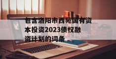 包含洛阳市西苑国有资本投资2023债权融资计划的词条