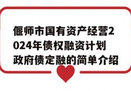 偃师市国有资产经营2024年债权融资计划政府债定融的简单介绍