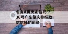 包含A类央企信托-736号广东肇庆非标政信信托的词条