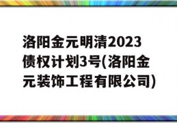 洛阳金元明清2023债权计划3号(洛阳金元装饰工程有限公司)
