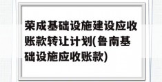 荣成基础设施建设应收账款转让计划(鲁南基础设施应收账款)