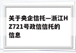 关于央企信托—浙江HZ721号政信信托的信息