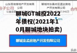 聊城GT城投2022年债权(2021年10月聊城地块拍卖)