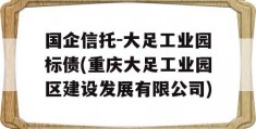 国企信托-大足工业园标债(重庆大足工业园区建设发展有限公司)