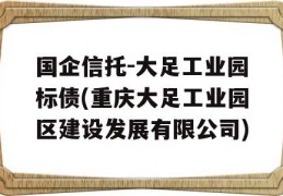 国企信托-大足工业园标债(重庆大足工业园区建设发展有限公司)