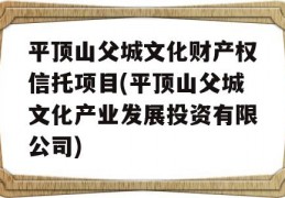 平顶山父城文化财产权信托项目(平顶山父城文化产业发展投资有限公司)