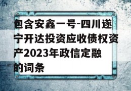 包含安鑫一号-四川遂宁开达投资应收债权资产2023年政信定融的词条