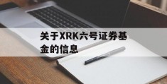 关于XRK六号证券基金的信息