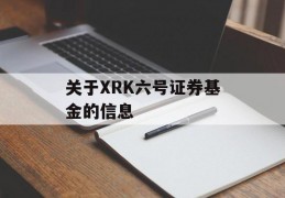 关于XRK六号证券基金的信息