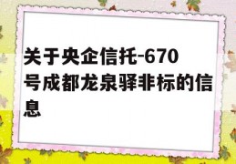 关于央企信托-670号成都龙泉驿非标的信息