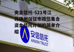 央企信托-521号江苏扬州仪征市政信集合资金信托计划的简单介绍