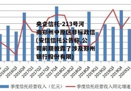 央企信托-213号河南郑州中原区非标政信(安信信托公告称,公司前期披露了涉及郑州银行股份有限)