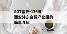 SGT信托-136号西安沣东自贸产业园的简单介绍